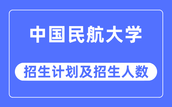2023年中国民航大学各省招生存划及各专业招生人数是几多