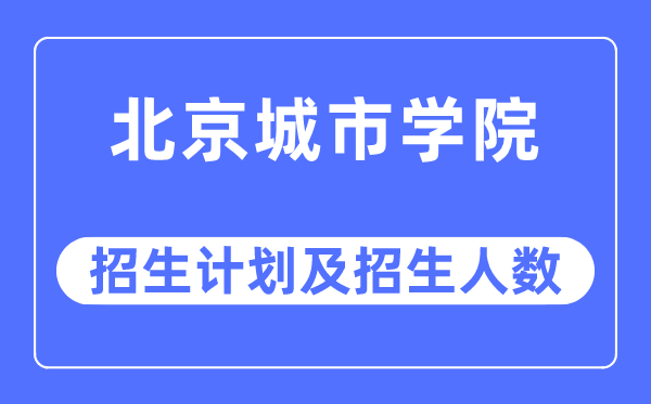 2023年北京都会学院各省招生存划及各专业招生人数是几多
