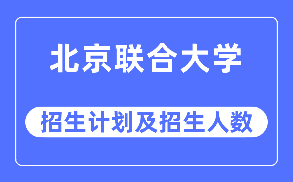2023年北京结合大学各省招生存划及各专业招生人数是几多