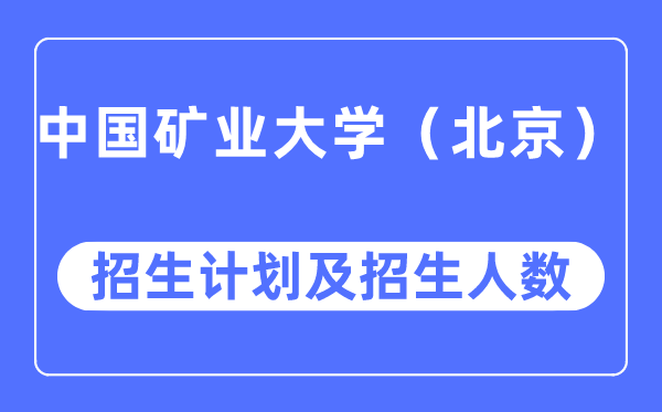 2023年中国矿业大学（北京）各省招生存划及各专业招生人数是几多