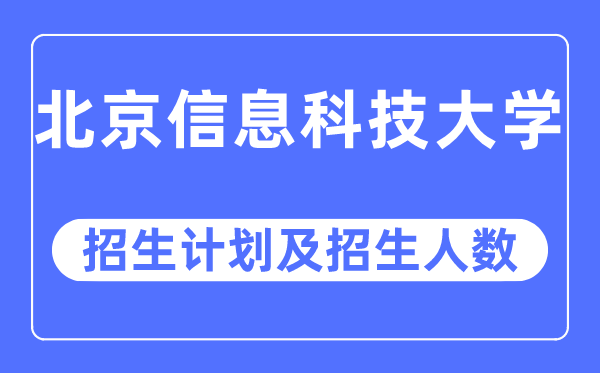 2023年北京信息科技大学各省招生存划及各专业招生人数是几多