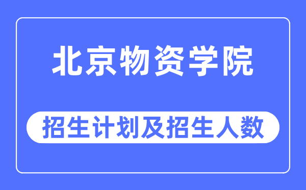 2023年北京物质学院各省招生存划及各专业招生人数是几多