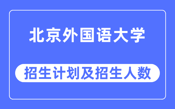 2023年北京本国语大学各省招生存划及各专业招生人数是几多