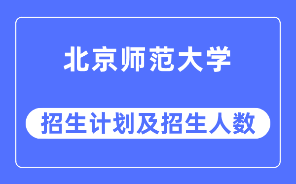 2023年北都门范大学各省招生存划及各专业招生人数是几多