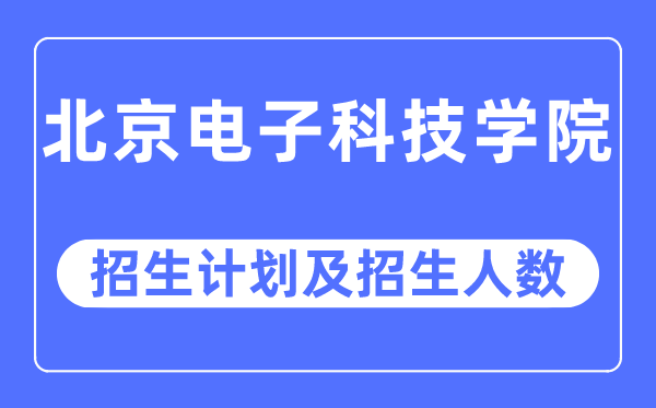 2023年北京电子科技学院各省招生存划及各专业招生人数是几多