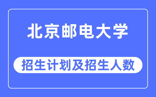2023年北京邮电大学各省招生存划及各专业招生人数是几多