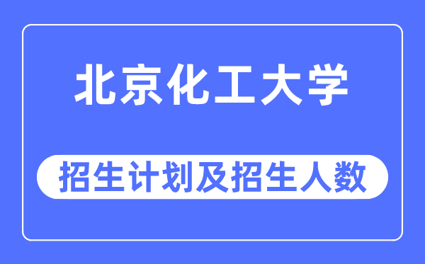 2023年北京化工大学各省招生存划及各专业招生人数是几多