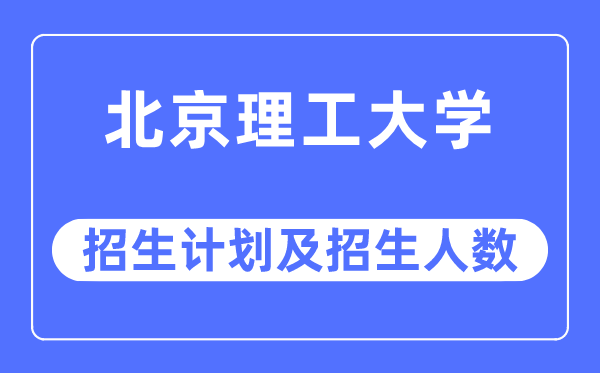 2023年北京理工大学各省招生存划及各专业招生人数是几多