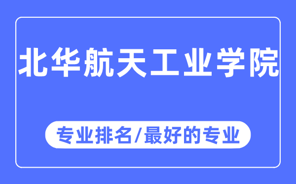 北华航天产业学院专业排名,北华航天产业学院最好的专业有哪些