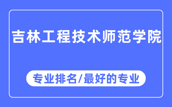 吉林工程手艺师范学院专业排名,吉林工程手艺师范学院最好的专业有哪些