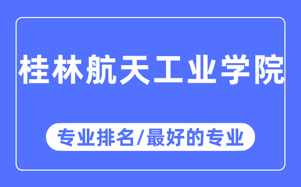 桂林航天产业学院专业排名,桂林航天产业学院最好的专业有哪些