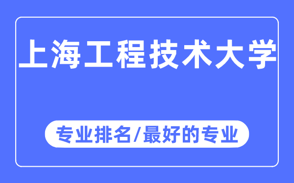 上海工程手艺大学专业排名,上海工程手艺大学最好的专业有哪些