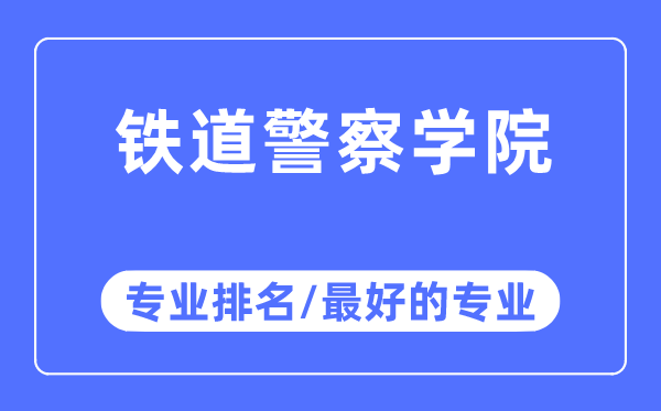 铁道差人学院专业排名,铁道差人学院最好的专业有哪些