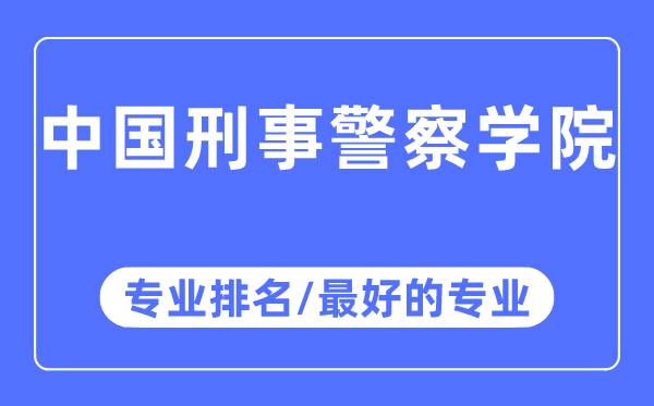 中国刑事差人学院专业排名,中国刑事差人学院最好的专业有哪些