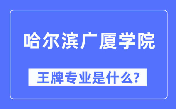 哈尔滨广厦学院王牌专业是甚么,有哪些专业比拟好？
