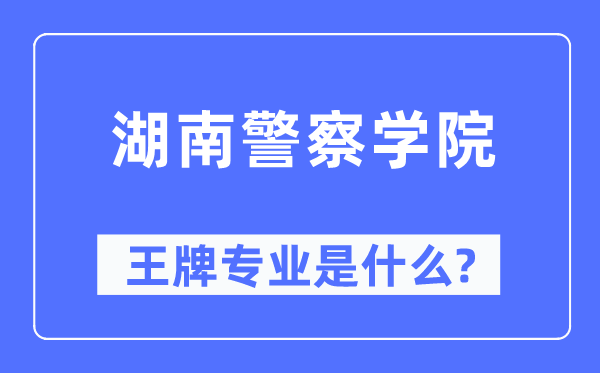 湖南差人学院王牌专业是甚么,有哪些专业比拟好？