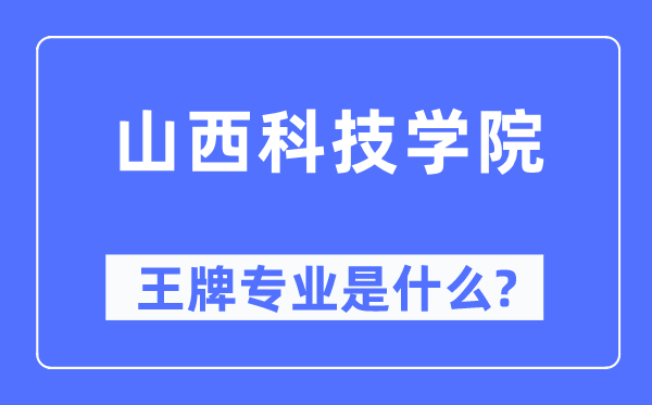 山西科技学院王牌专业是甚么,有哪些专业比拟好？