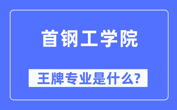 首钢工学院王牌专业是甚么,有哪些专业比拟好？