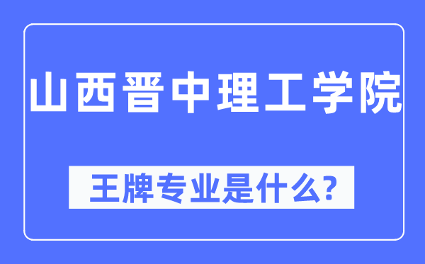 山西晋中理工学院王牌专业是甚么,有哪些专业比拟好？