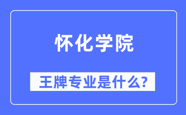 怀化学院王牌专业是甚么,有哪些专业比拟好？
