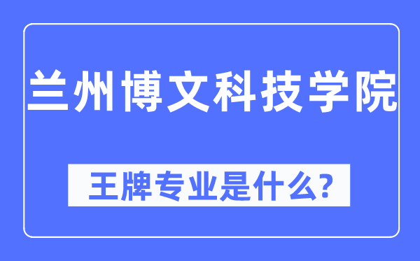 兰州博理科技学院王牌专业是甚么,有哪些专业比拟好？