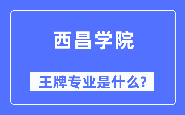 西昌学院王牌专业是甚么,有哪些专业比拟好?
