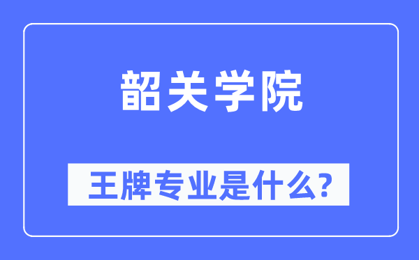 韶关学院王牌专业是甚么,有哪些专业比拟好？