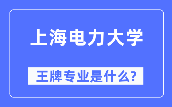 上海电力大学王牌专业是甚么,有哪些专业比拟好？