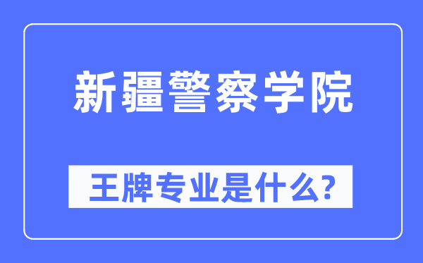 新疆差人学院王牌专业是甚么,有哪些专业比拟好?
