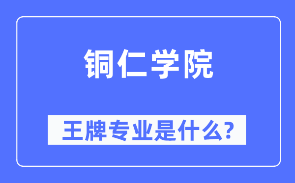 铜仁学院王牌专业是甚么,有哪些专业比拟好？