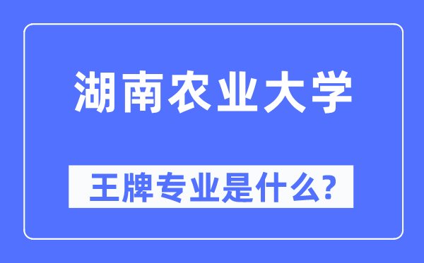 湖南农业大学王牌专业是甚么,有哪些专业比拟好？