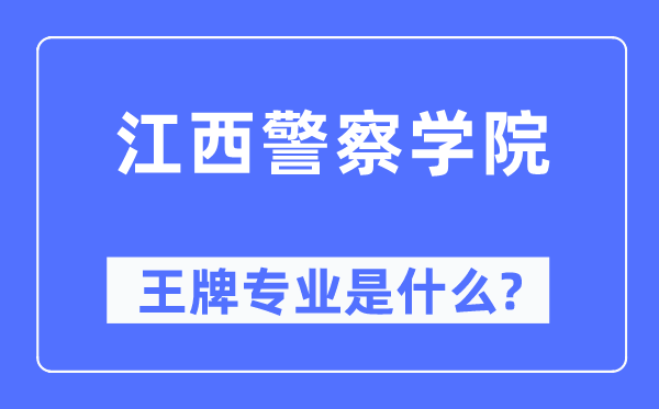 江西差人学院王牌专业是甚么,有哪些专业比拟好？