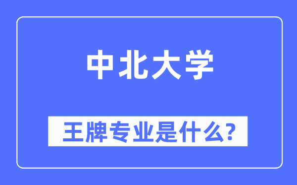 中北大学王牌专业是甚么,有哪些专业比拟好？