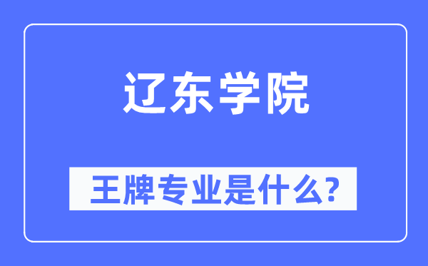 辽东学院王牌专业是甚么,有哪些专业比拟好?