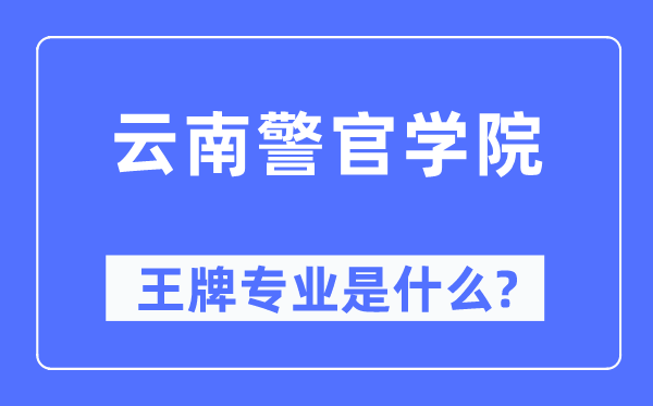 云南警官学院王牌专业是甚么,有哪些专业比拟好?