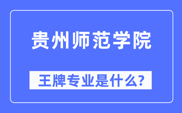贵州师范学院王牌专业是甚么,有哪些专业比拟好？