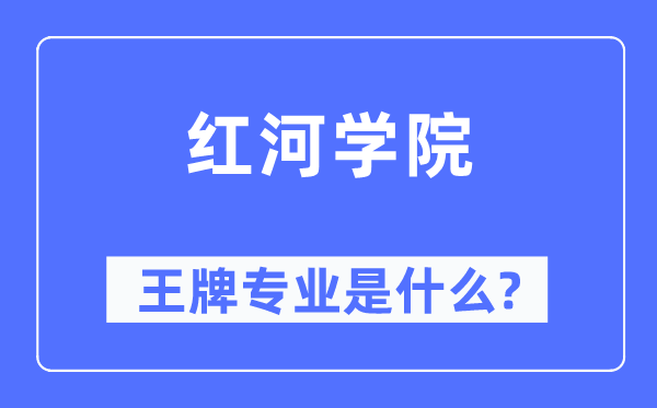 红河学院王牌专业是甚么,有哪些专业比拟好？