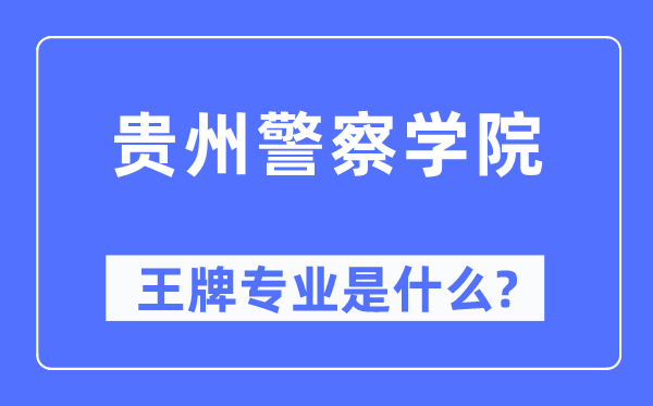 贵州差人学院王牌专业是甚么,有哪些专业比拟好?