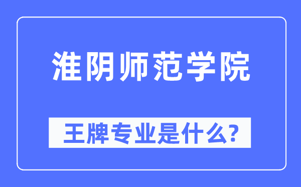 淮阴师范学院王牌专业是甚么,有哪些专业比拟好？