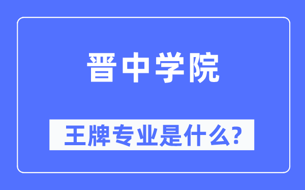 晋中学院王牌专业是甚么,有哪些专业比拟好？