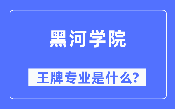 黑河学院王牌专业是甚么,有哪些专业比拟好？