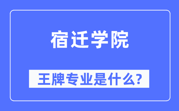 宿迁学院王牌专业是甚么,有哪些专业比拟好？