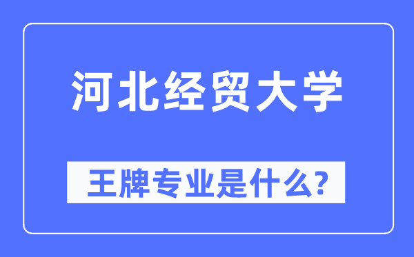 河北经贸大学王牌专业是甚么,有哪些专业比拟好？