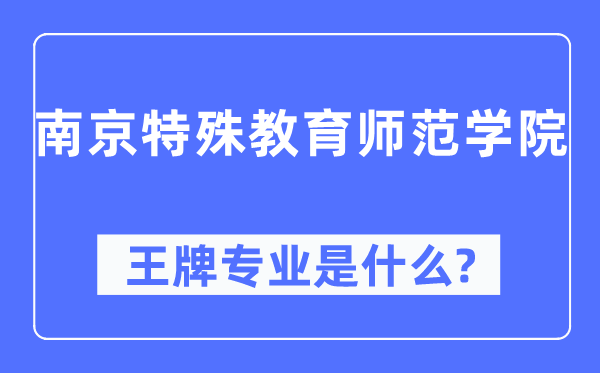 南京特别教导师范学院王牌专业是甚么,有哪些专业比拟好？