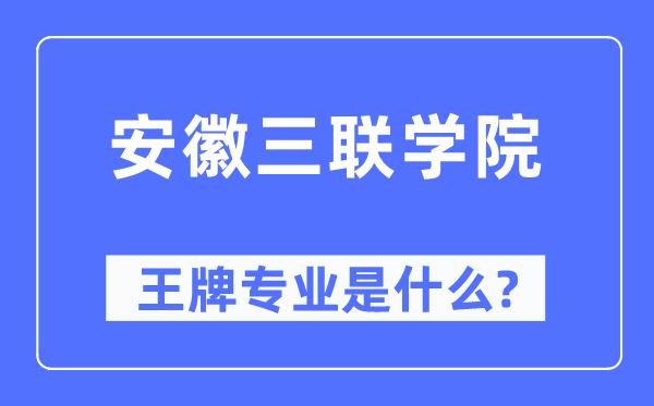 安徽三联学院王牌专业是甚么,有哪些专业比拟好？