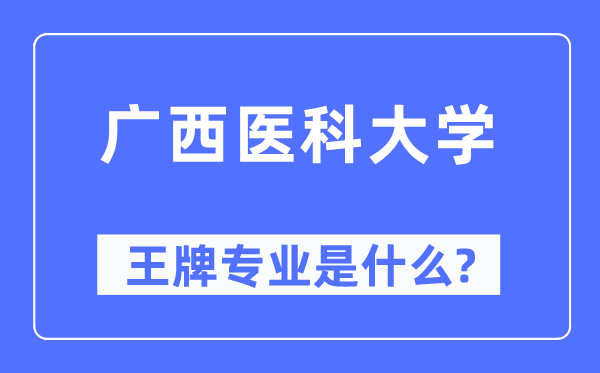 广西医科大学王牌专业是甚么,有哪些专业比拟好？