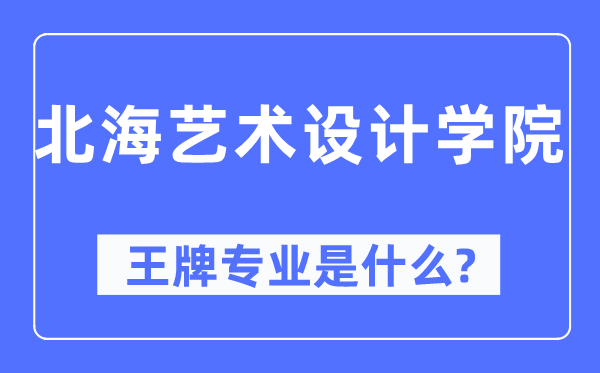 北海艺术设想学院王牌专业是甚么,有哪些专业比拟好？