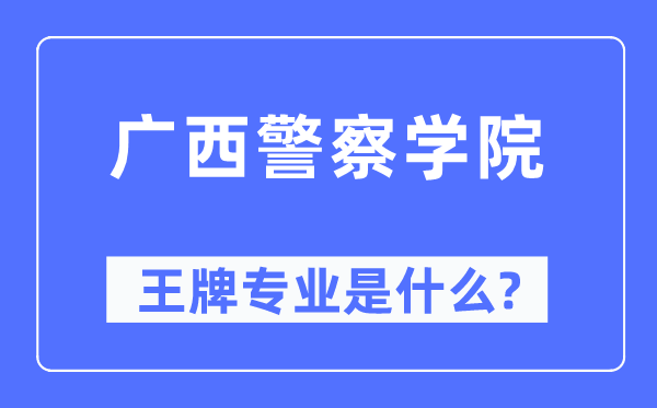 广西差人学院王牌专业是甚么,有哪些专业比拟好？