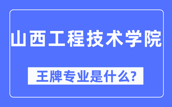 山西工程手艺学院王牌专业是甚么,有哪些专业比拟好？
