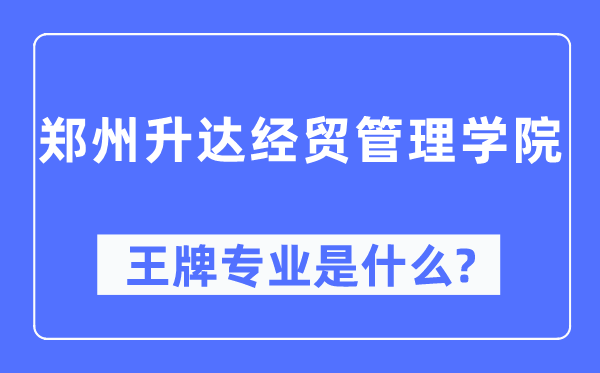 郑州升达经贸办理学院王牌专业是甚么,有哪些专业比拟好？